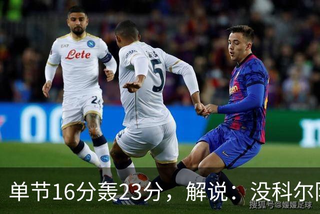 单节16分轰23分，解说：没科尔防守他能拿20分