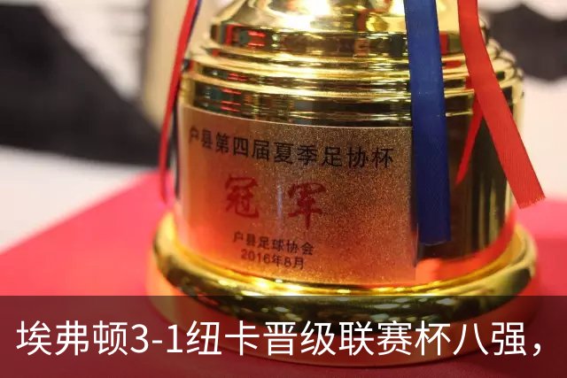 埃弗顿3-1纽卡晋级联赛杯八强，格里利什因违纪缺席