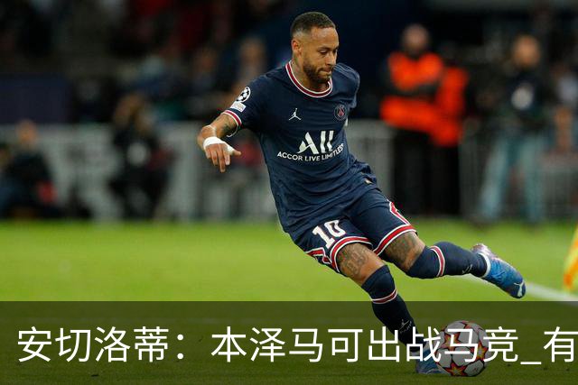 安切洛蒂：本泽马可出战马竞 有能力赢得西甲冠军