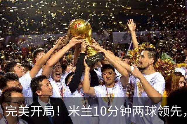 完美开局！米兰10分钟两球领先，看台上卡卡满脸笑容