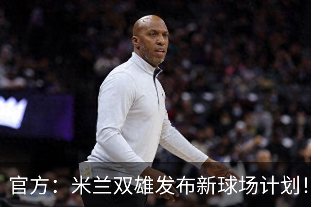 官方：米兰双雄发布新球场计划！梅西计划继续为迈阿密国际效力！