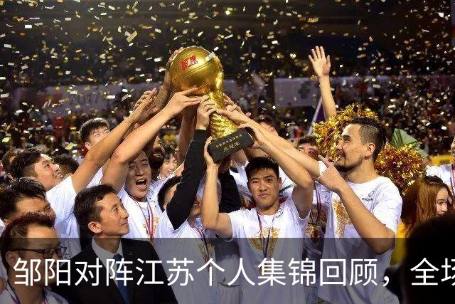 邹阳对阵江苏个人集锦回顾，全场砍下20分7篮板2盖帽