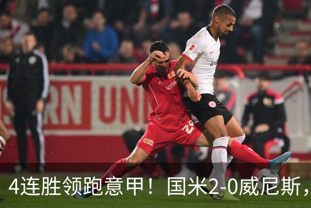 4连胜领跑意甲！国米2-0威尼斯，这一战，我不得不承认6个事实